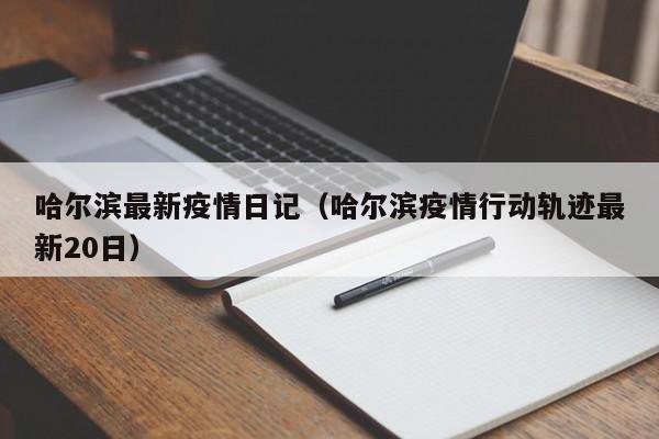 哈尔滨最新疫情日记（哈尔滨疫情行动轨迹最新20日）