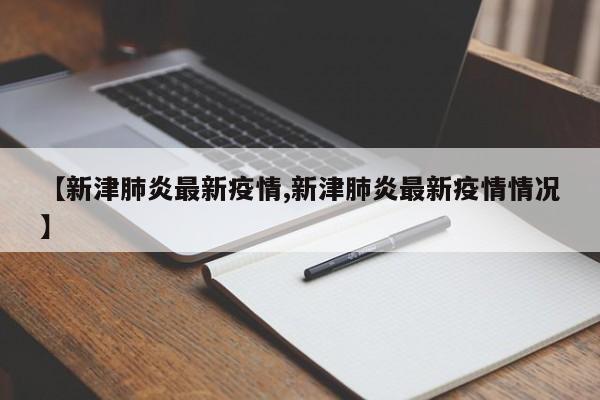 【新津肺炎最新疫情,新津肺炎最新疫情情况】