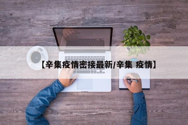 【辛集疫情密接最新/辛集 疫情】