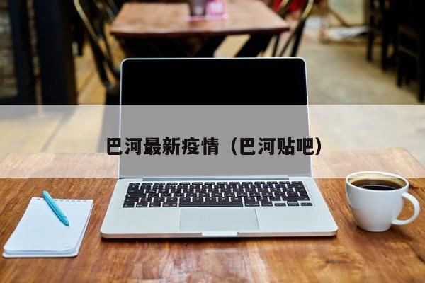 巴河最新疫情（巴河贴吧）