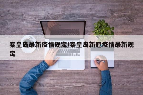 秦皇岛最新疫情规定/秦皇岛新冠疫情最新规定
