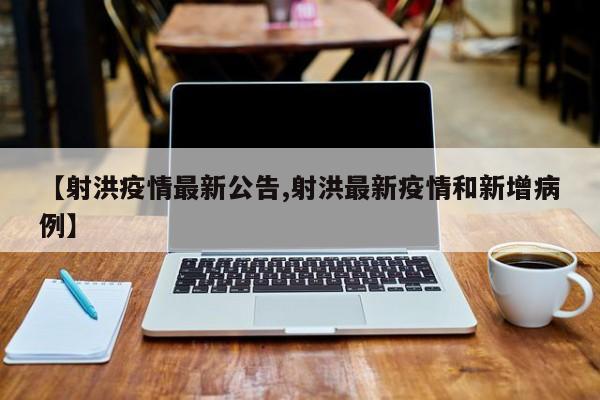 【射洪疫情最新公告,射洪最新疫情和新增病例】