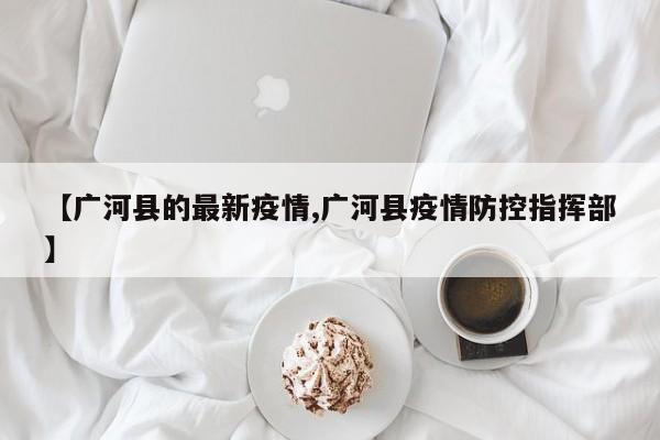 【广河县的最新疫情,广河县疫情防控指挥部】