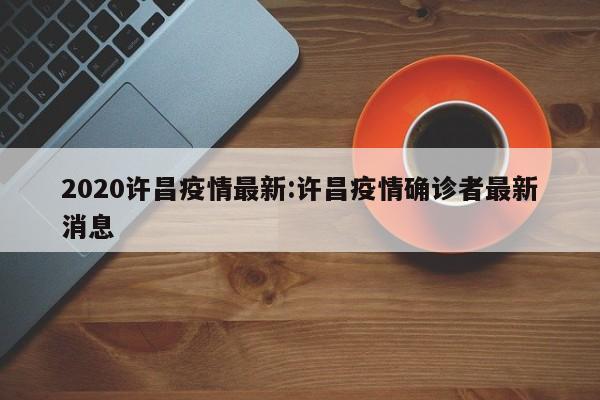 2020许昌疫情最新:许昌疫情确诊者最新消息
